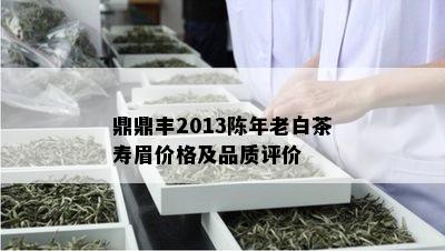 鼎鼎丰2013陈年老白茶寿眉价格及品质评价