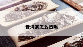 普洱茶怎么熟喝