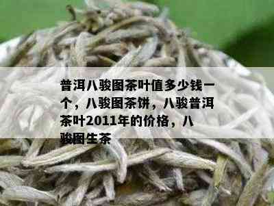 普洱八骏图茶叶值多少钱一个，八骏图茶饼，八骏普洱茶叶2011年的价格，八骏图生茶