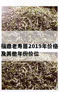 福鼎老寿眉2019年价格及其他年份价位