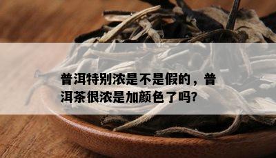 普洱特别浓是不是假的，普洱茶很浓是加颜色了吗？