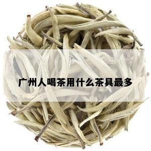 广州人喝茶用什么茶具最多