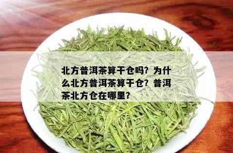 北方普洱茶算干仓吗？为什么北方普洱茶算干仓？普洱茶北方仓在哪里？