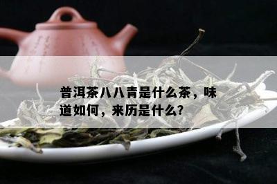 普洱茶八八青是什么茶，味道如何，来历是什么？