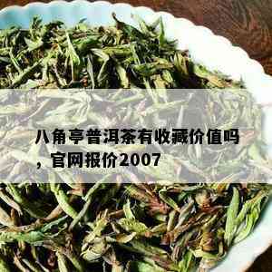 八角亭普洱茶有收藏价值吗，官网报价2007