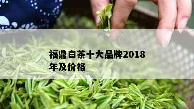 福鼎白茶十大品牌2018年及价格