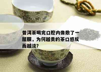 普洱茶喝完口腔内像敷了一层膜，为何越贵的茶口感反而越淡？