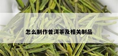 怎么制作普洱茶及相关制品