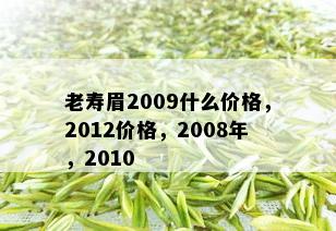 老寿眉2009什么价格，2012价格，2008年，2010