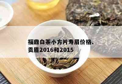 福鼎白茶小方片寿眉价格、贡眉2016和2015