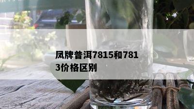 凤牌普洱7815和7813价格区别