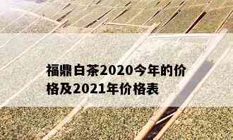 福鼎白茶2020今年的价格及2021年价格表