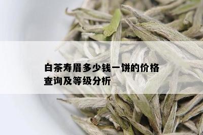 白茶寿眉多少钱一饼的价格查询及等级分析