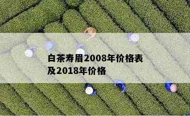 白茶寿眉2008年价格表及2018年价格