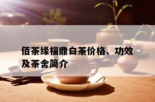 佰茶缘福鼎白茶价格、功效及茶舍简介