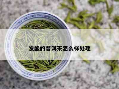 发酸的普洱茶怎么样处理