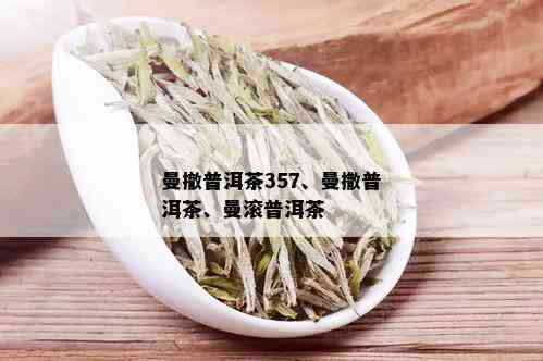 曼撤普洱茶357、曼撒普洱茶、曼滚普洱茶