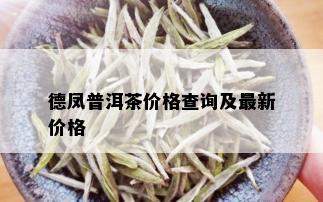 德凤普洱茶价格查询及最新价格