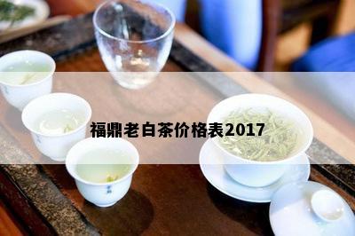 福鼎老白茶价格表2017