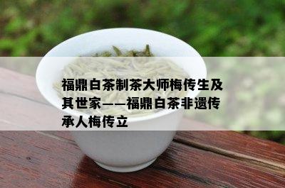 福鼎白茶制茶大师梅传生及其世家——福鼎白茶非遗传承人梅传立