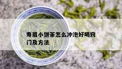 寿眉小饼茶怎么冲泡好喝窍门及方法