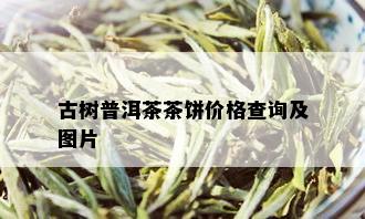 古树普洱茶茶饼价格查询及图片