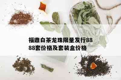 福鼎白茶龙珠 *** 发行8888套价格及套装盒价格