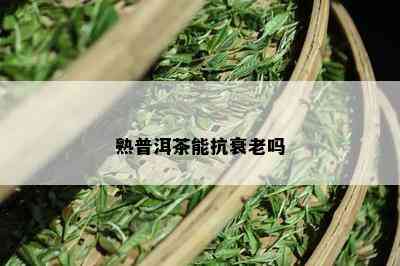 熟普洱茶能抗衰老吗