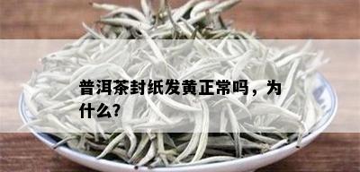 普洱茶封纸发黄正常吗，为什么？