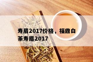 寿眉2017价格，福鼎白茶寿眉2017