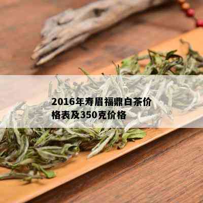 2016年寿眉福鼎白茶价格表及350克价格