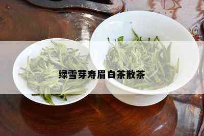 绿雪芽寿眉白茶散茶