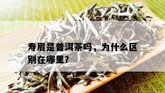 寿眉是普洱茶吗，为什么区别在哪里？