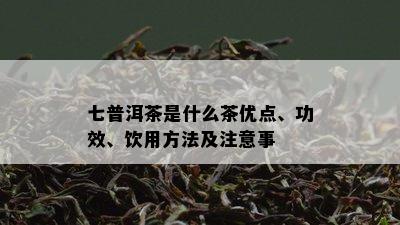 七普洱茶是什么茶优点、功效、饮用方法及注意事