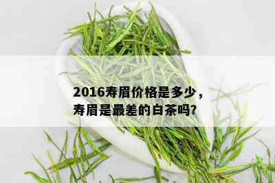 2016寿眉价格是多少，寿眉是最差的白茶吗？