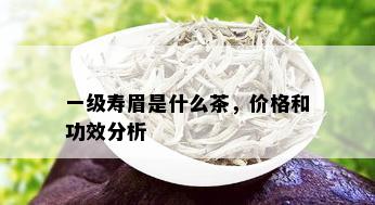 一级寿眉是什么茶，价格和功效分析