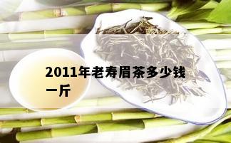 2011年老寿眉茶多少钱一斤