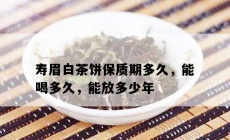 寿眉白茶饼保质期多久，能喝多久，能放多少年