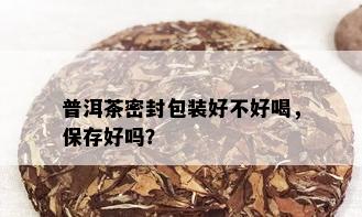 普洱茶密封包装好不好喝，保存好吗？