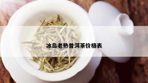 冰岛老熟普洱茶价格表