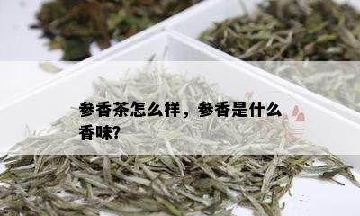 参香茶怎么样，参香是什么香味？