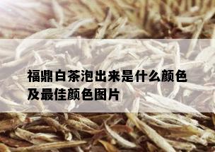 福鼎白茶泡出来是什么颜色及更佳颜色图片