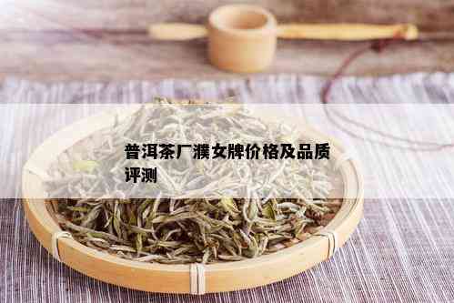 普洱茶厂濮女牌价格及品质评测