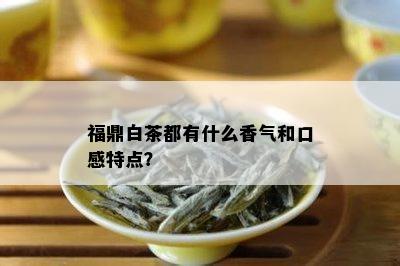 福鼎白茶都有什么香气和口感特点？