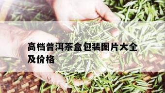 高档普洱茶盒包装图片大全及价格