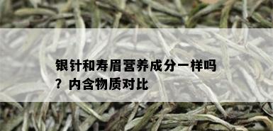 银针和寿眉营养成分一样吗？内含物质对比