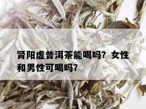 肾阳虚普洱茶能喝吗？女性和男性可喝吗？