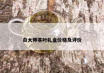 白大师茶叶礼盒价格及评价