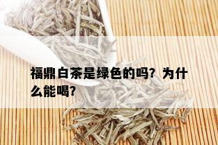 福鼎白茶是绿色的吗？为什么能喝？