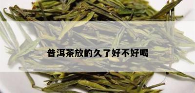 普洱茶放的久了好不好喝